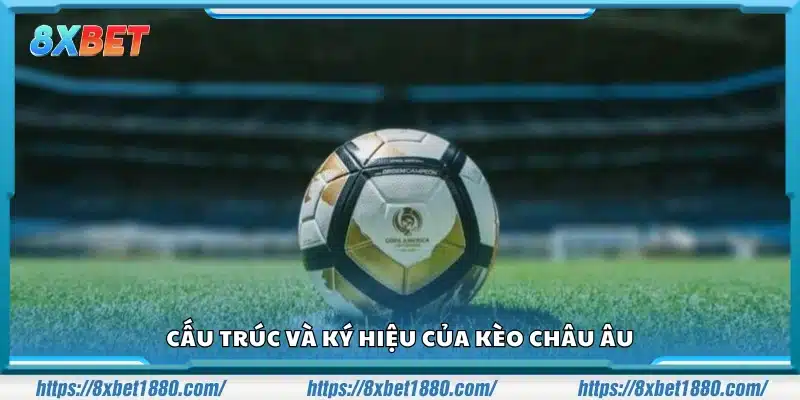 Chi tiết cấu trúc và ký hiệu của kèo Châu Âu