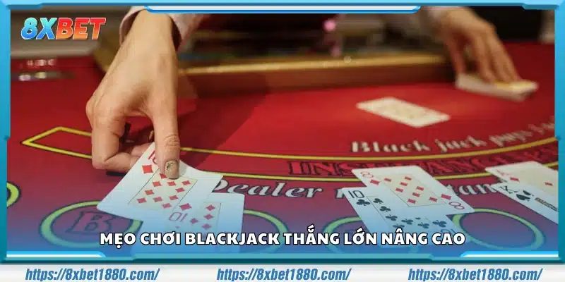 Mẹo chơi Blackjack thắng lớn cho cược thủ
