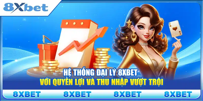 Hệ thống đại lý 8xbet với quyền lợi và thu nhập vượt trội