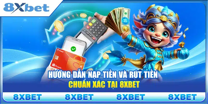Hướng dẫn nạp tiền và rút tiền chuẩn xác tại 8xbet